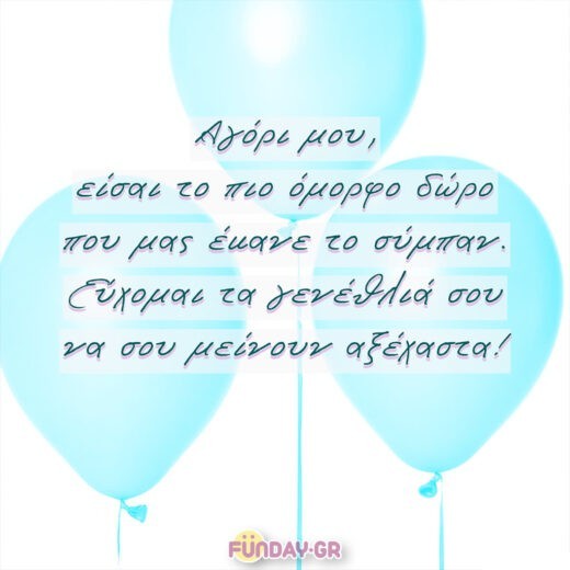 Αγόρι μου, είσαι το πιο όμορφο δώρο που μας έκανε το σύμπαν. Εύχομαι τα γενέθλιά σου να σου μείνουν αξέχαστα! Αγόρι μου, είσαι το πιο όμορφο δώρο που μας έκανε το σύμπαν. Εύχομαι τα γενέθλιά σου να σου μείνουν αξέχαστα!