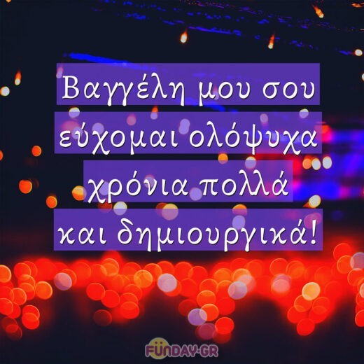 Βαγγέλη μου σου εύχομαι ολόψυχα χρόνια πολλά και δημιουργικά!